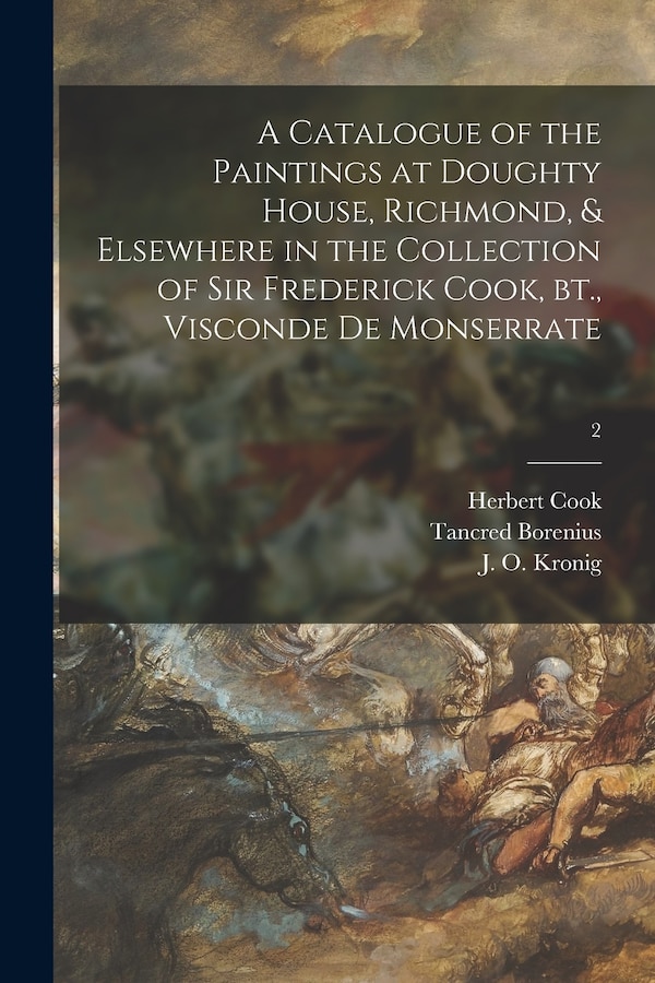 A Catalogue of the Paintings at Doughty House Richmond & Elsewhere in the Collection of Sir Frederick Cook Bt. Visconde De Monserrate; 2