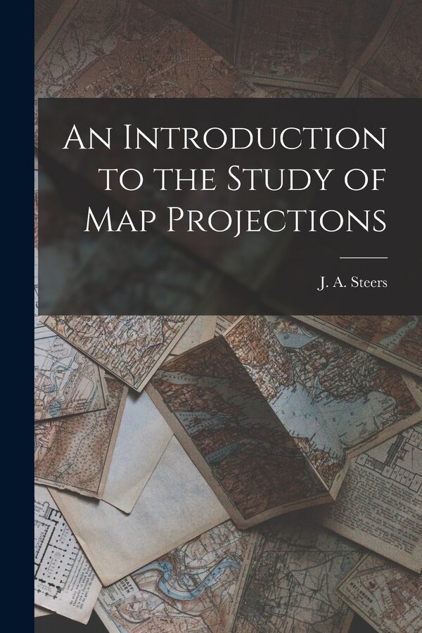 An Introduction to the Study of Map Projections by J a (James Alfred) 1899-1987 Steers, Paperback | Indigo Chapters