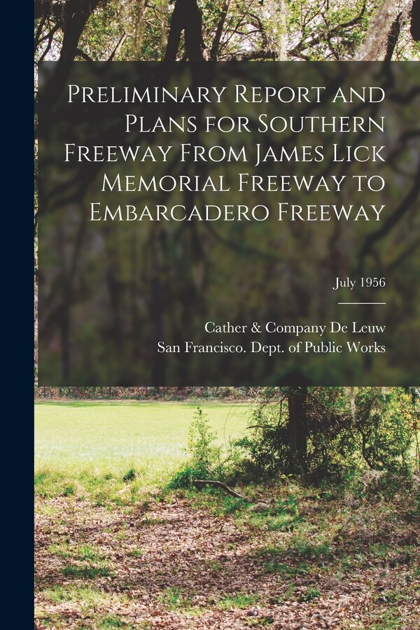 Preliminary Report and Plans for Southern Freeway From James Lick Memorial Freeway to Embarcadero Freeway; July 1956 by Cather & Company De Leuw