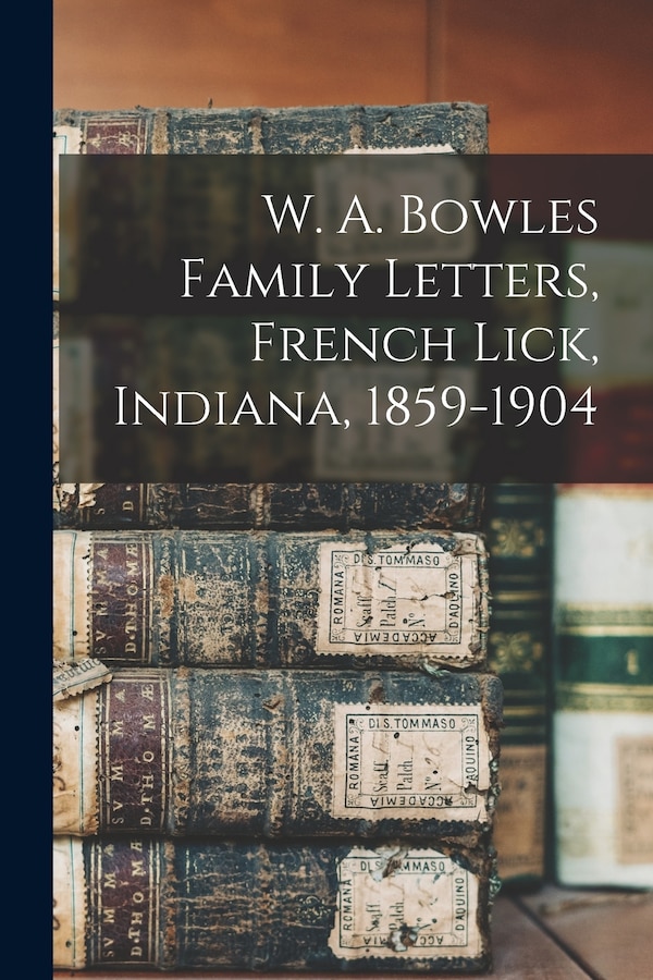 W. A. Bowles Family Letters French Lick Indiana 1859-1904 by Anonymous Anonymous, Paperback | Indigo Chapters