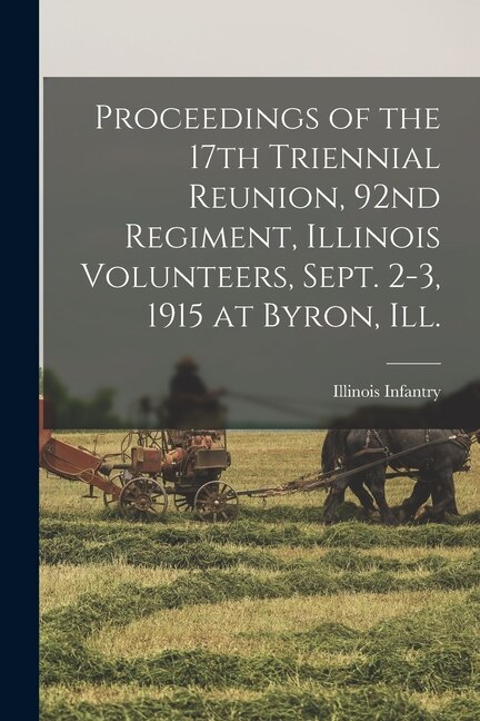 Proceedings of the 17th Triennial Reunion 92nd Regiment Illinois Volunteers Sept. 2-3 1915 at Byron Ill by 1862-1865 Illinois Infantry 92d Regt