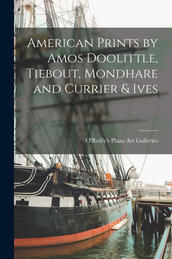 American Prints by Amos Doolittle Tiebout Mondhare and Currier & Ives by O'Reilly's Plaza Art Galleries, Paperback | Indigo Chapters