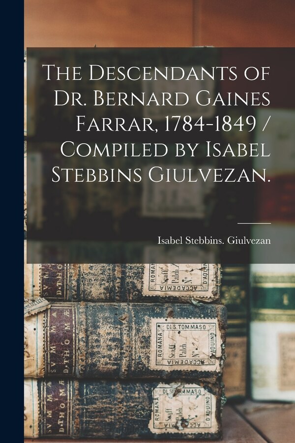The Descendants of Dr. Bernard Gaines Farrar 1784-1849 / Compiled by Isabel Stebbins Giulvezan, Paperback | Indigo Chapters