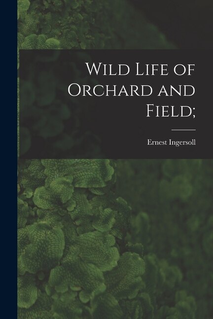 Wild Life of Orchard and Field; by Ernest 1852-1946 Ingersoll, Paperback | Indigo Chapters