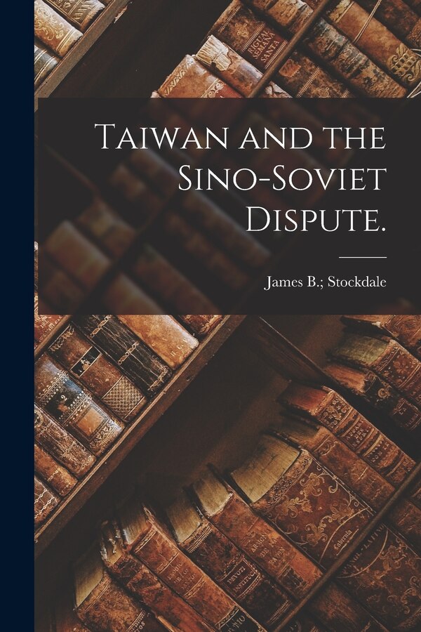 Taiwan and the Sino-Soviet Dispute by James B Stockdale, Paperback | Indigo Chapters