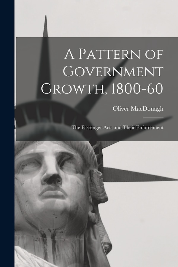 A Pattern of Government Growth 1800-60; the Passenger Acts and Their Enforcement by Oliver MacDonagh, Paperback | Indigo Chapters