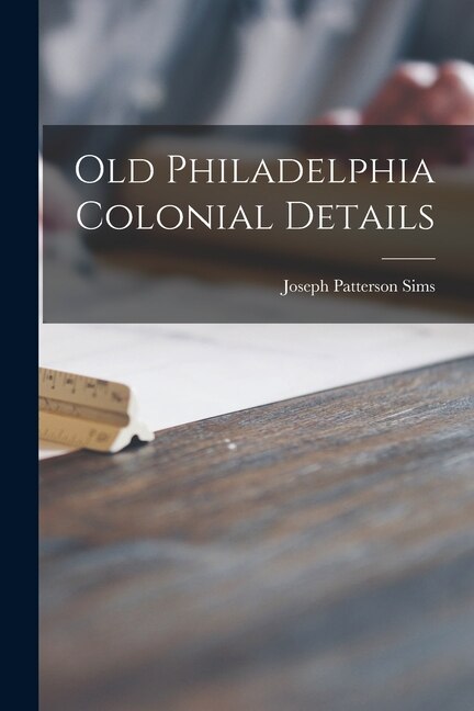 Old Philadelphia Colonial Details by Joseph Patterson 1890- Sims, Paperback | Indigo Chapters