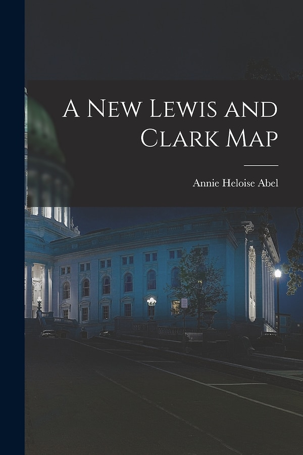 A New Lewis and Clark Map by Annie Heloise 1873-1947 Abel, Paperback | Indigo Chapters