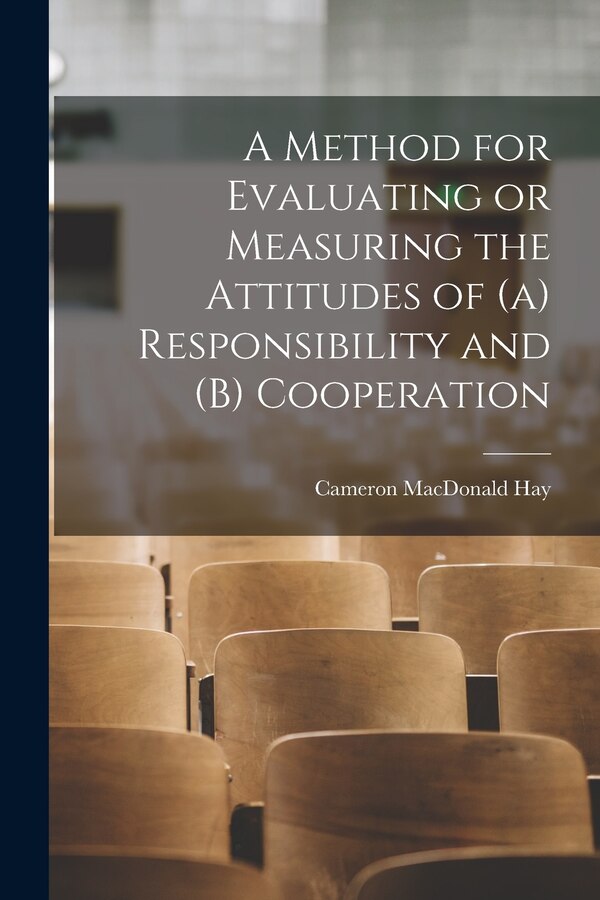 A Method for Evaluating or Measuring the Attitudes of (a) Responsibility and (b) Cooperation by Cameron MacDonald Hay, Paperback | Indigo Chapters