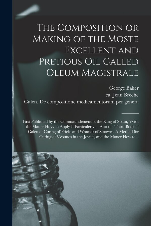 The Composition or Making of the Moste Excellent and Pretious Oil Called Oleum Magistrale by George 1540-1600 Baker, Paperback | Indigo Chapters
