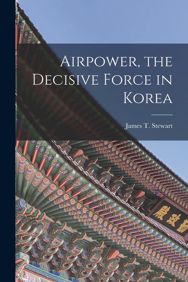 Airpower the Decisive Force in Korea by James T 1921- Stewart, Paperback | Indigo Chapters