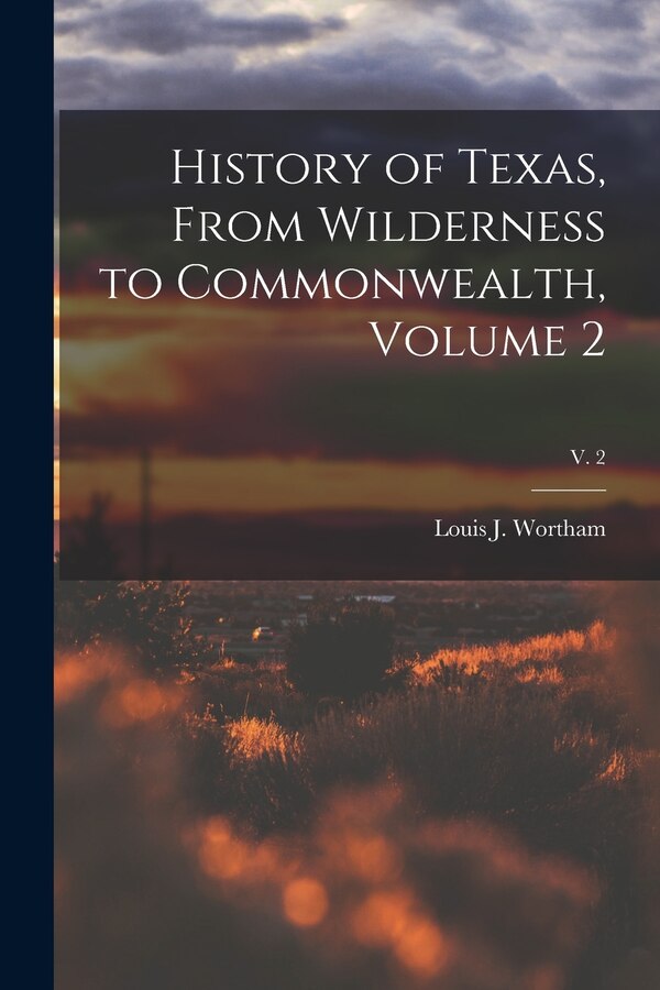 History of Texas From Wilderness to Commonwealth Volume 2; v. 2 by Louis J Wortham, Paperback | Indigo Chapters
