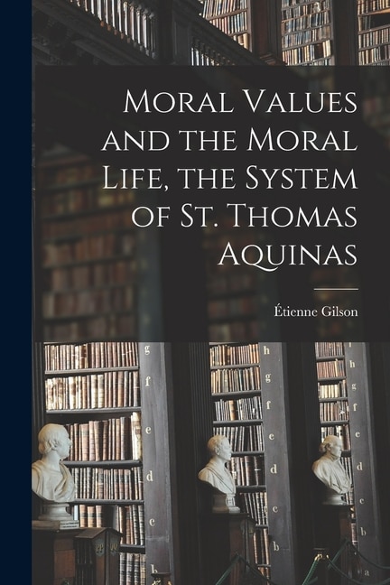 Moral Values and the Moral Life the System of St. Thomas Aquinas by Étienne 1884-1978 Gilson, Paperback | Indigo Chapters