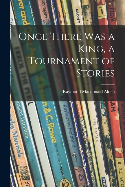Once There Was a King a Tournament of Stories by Raymond Macdonald 1873-1924 Alden, Paperback | Indigo Chapters