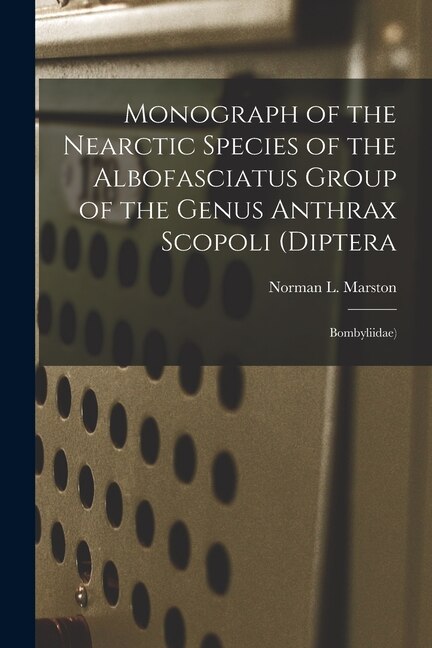 Monograph of the Nearctic Species of the Albofasciatus Group of the Genus Anthrax Scopoli (Diptera by Norman L (Norman Lee) 1937- Marston