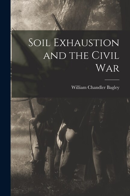 Soil Exhaustion and the Civil War by William Chandler 1909- Bagley, Paperback | Indigo Chapters