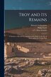 Troy and Its Remains [microform]; a Narrative of Researches and Discoveries Made on the Site of Ilium and in the Trojan Plain | Indigo Chapters