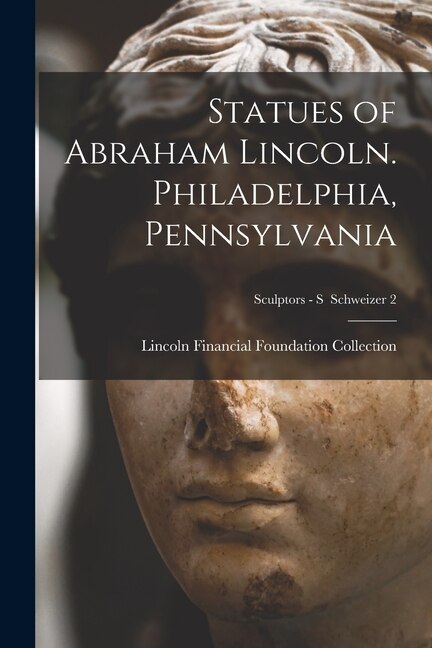 Statues of Abraham Lincoln. Philadelphia Pennsylvania; Sculptors - S Schweizer 2 by Lincoln Financial Foundation Collection, Paperback