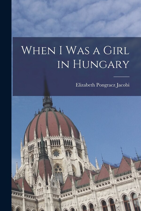 When I Was a Girl in Hungary by Elizabeth Pongracz Jacobi, Paperback | Indigo Chapters