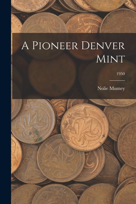 A Pioneer Denver Mint; 1950 by Nolie Mumey, Paperback | Indigo Chapters