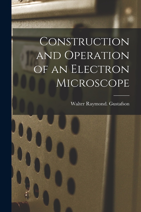 Construction and Operation of an Electron Microscope by Walter Raymond Gustafson, Paperback | Indigo Chapters