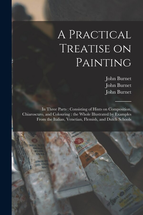 A Practical Treatise on Painting by John 1784-1868 Burnet, Paperback | Indigo Chapters
