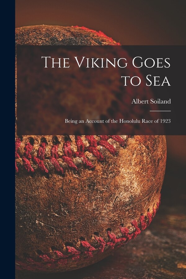 The Viking Goes to Sea; Being an Account of the Honolulu Race of 1923 by Albert 1873- Soiland, Paperback | Indigo Chapters