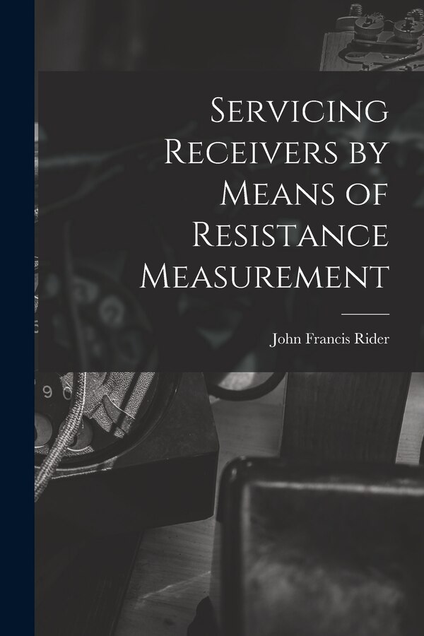 Servicing Receivers by Means of Resistance Measurement by John Francis 1900- Rider, Paperback | Indigo Chapters