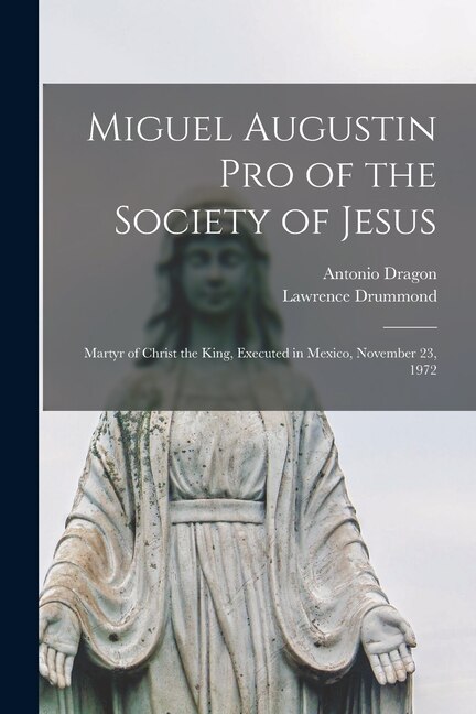 Miguel Augustin Pro of the Society of Jesus by Antonio 1882-1977 Dragon, Paperback | Indigo Chapters