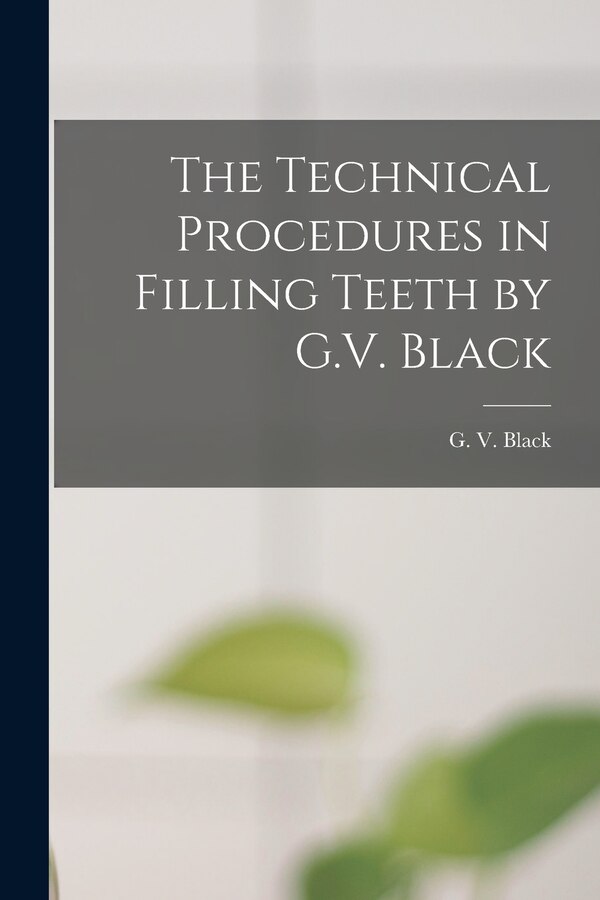 The Technical Procedures in Filling Teeth by G.V. Black by G V (Greene Vardiman) 1836- Black, Paperback | Indigo Chapters