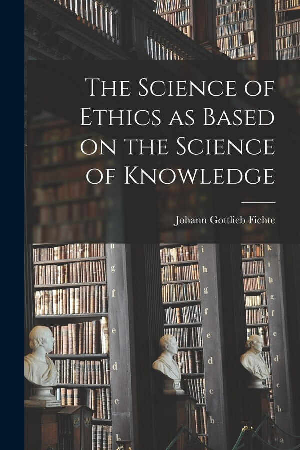 The Science of Ethics as Based on the Science of Knowledge by Johann Gottlieb 1762-1814 Fichte, Paperback | Indigo Chapters