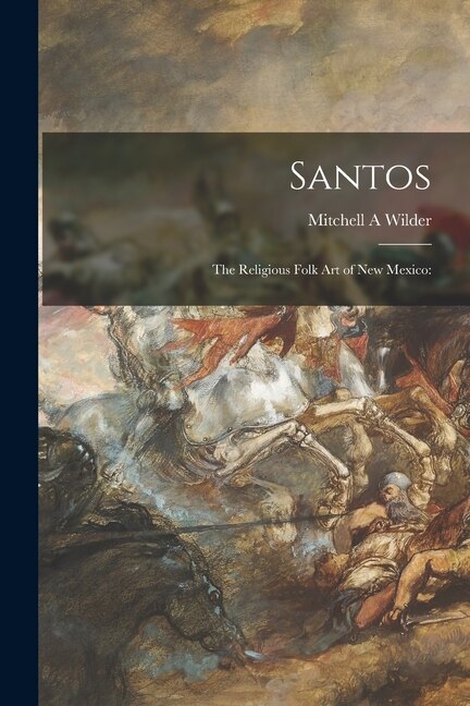 Santos; the Religious Folk Art of New Mexico by Mitchell A Wilder, Paperback | Indigo Chapters