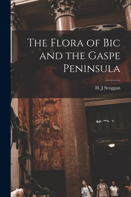 The Flora of Bic and the Gaspe Peninsula by H J Scoggan, Paperback | Indigo Chapters