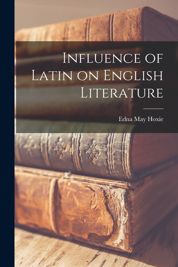 Influence of Latin on English Literature by Edna May Hoxie, Paperback | Indigo Chapters