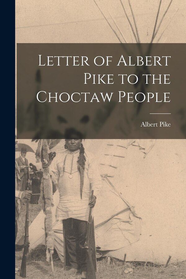 Letter of Albert Pike to the Choctaw People by Albert 1809-1891 Pike, Paperback | Indigo Chapters
