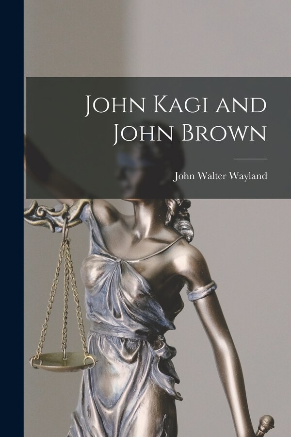 John Kagi and John Brown by John Walter 1872-1962 Wayland, Paperback | Indigo Chapters