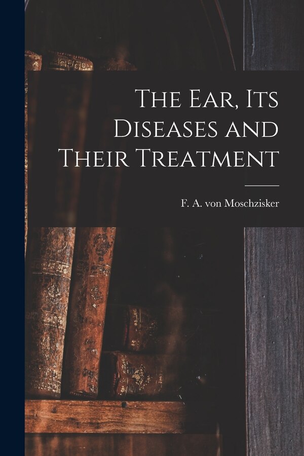 The Ear Its Diseases and Their Treatment by F A Von (Franz Adolph) Moschzisker, Paperback | Indigo Chapters