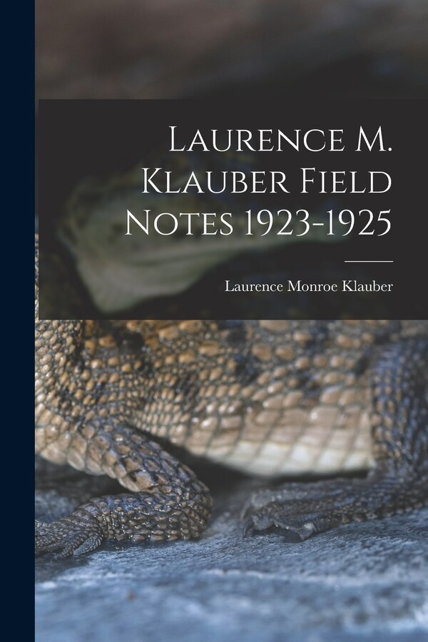 Laurence M. Klauber Field Notes 1923-1925 by Laurence Monroe 1883-1968 Klauber, Paperback | Indigo Chapters