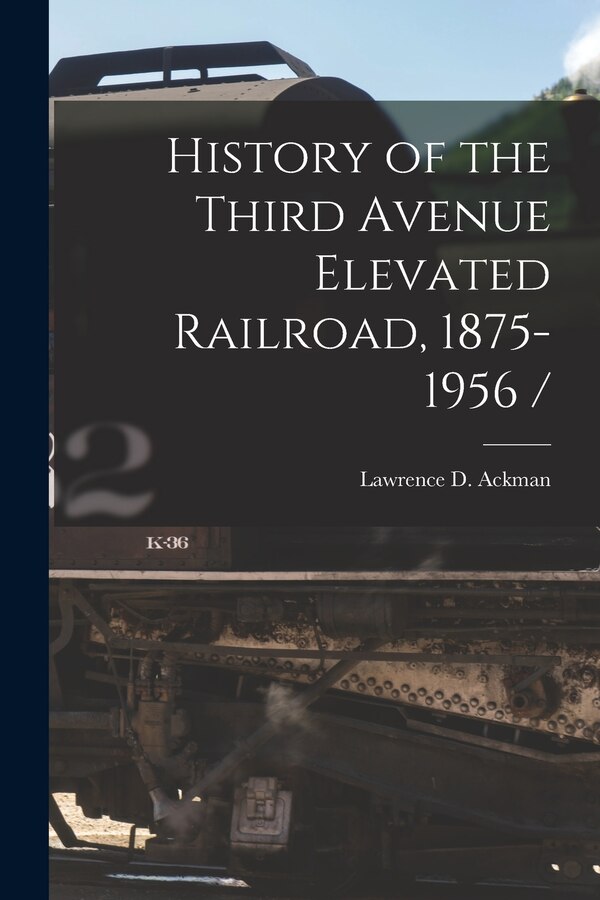 History of the Third Avenue Elevated Railroad 1875-1956 / by Lawrence D Ackman, Paperback | Indigo Chapters