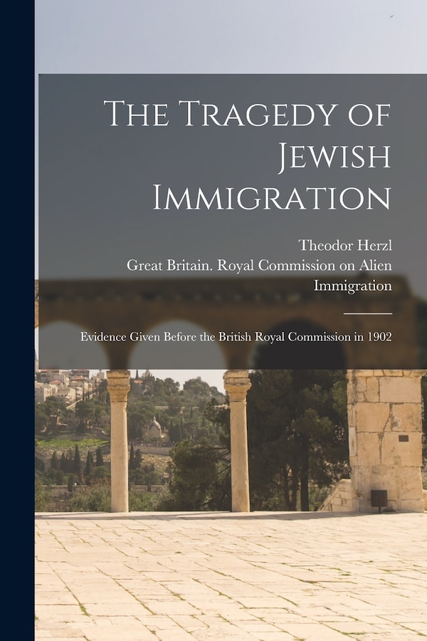 The Tragedy of Jewish Immigration; Evidence Given Before the British Royal Commission in 1902 by Theodor 1860-1904 Herzl, Paperback