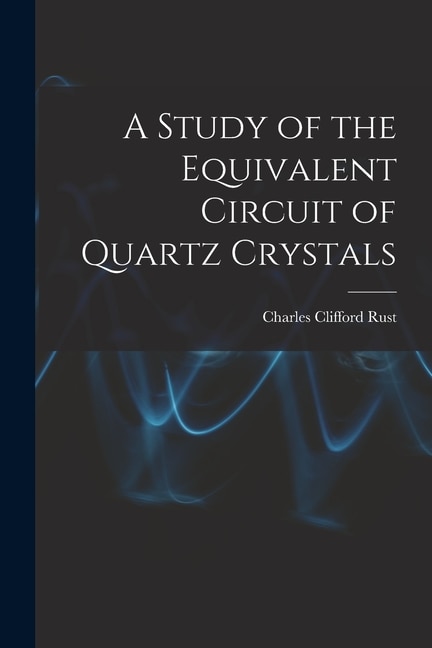 A Study of the Equivalent Circuit of Quartz Crystals by Charles Clifford Rust, Paperback | Indigo Chapters