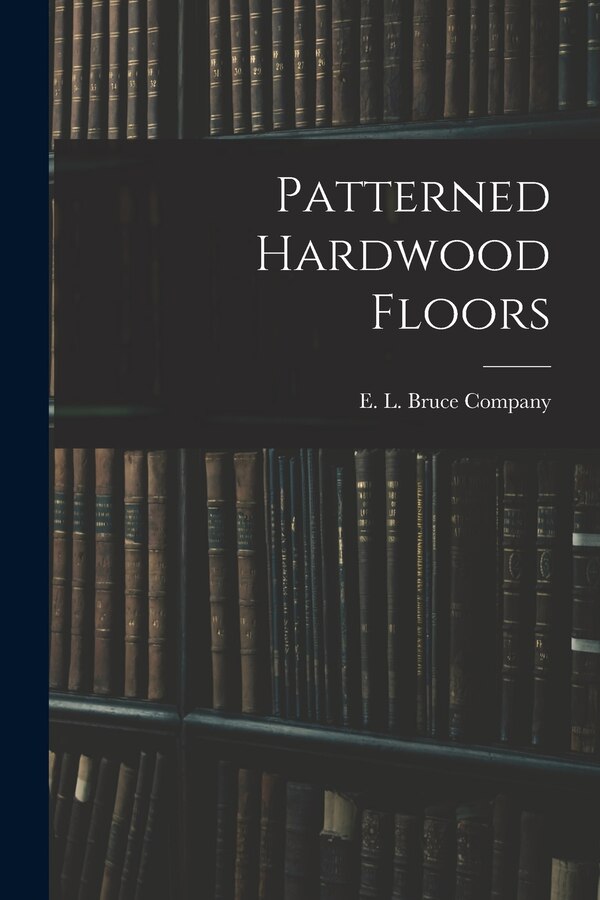 Patterned Hardwood Floors by E L Bruce Company, Paperback | Indigo Chapters