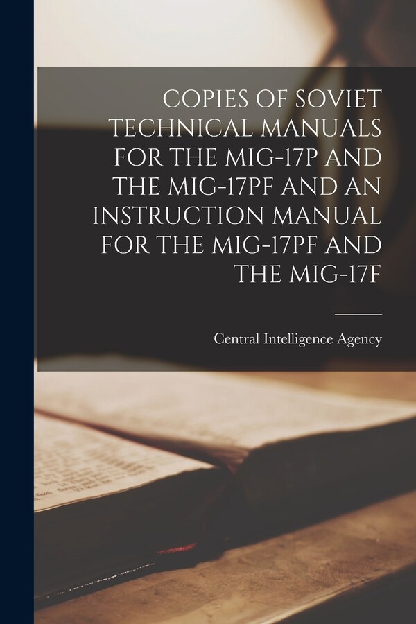 Copies of Soviet Technical Manuals for the Mig-17p and the Mig-17pf and an Instruction Manual for the Mig-17pf and the Mig-17f | Indigo Chapters