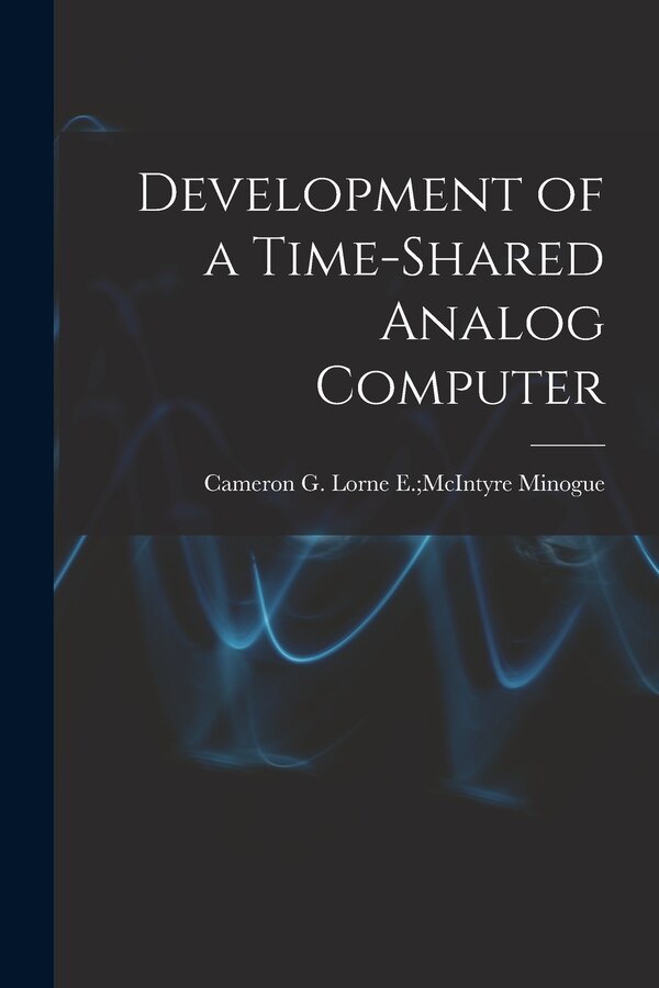 Development of a Time-shared Analog Computer by Lorne E McIntyre Cameron G Minogue, Paperback | Indigo Chapters