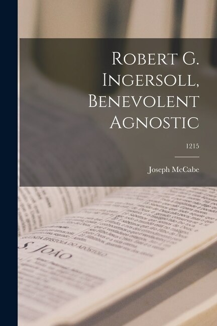 Robert G. Ingersoll Benevolent Agnostic; 1215 by Joseph 1867-1955 McCabe, Paperback | Indigo Chapters