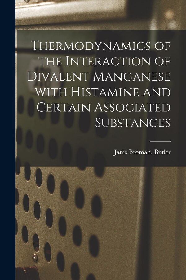 Thermodynamics of the Interaction of Divalent Manganese With Histamine and Certain Associated Substances by Janis Broman Butler, Paperback