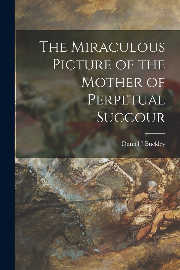 The Miraculous Picture of the Mother of Perpetual Succour by Daniel J Buckley, Paperback | Indigo Chapters