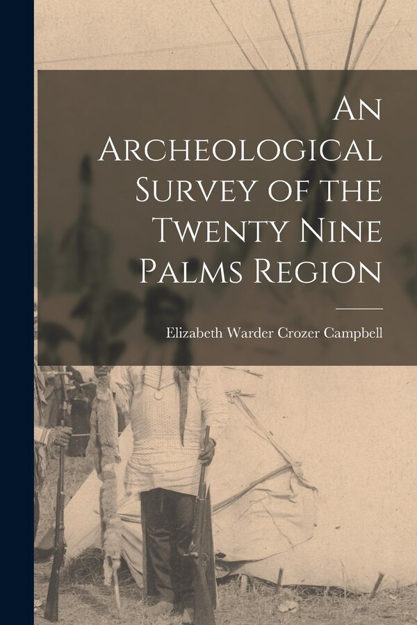 An Archeological Survey of the Twenty Nine Palms Region by Elizabeth Warder Crozer 18 Campbell, Paperback | Indigo Chapters