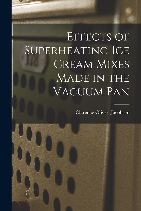 Effects of Superheating Ice Cream Mixes Made in the Vacuum Pan by Clarence Oliver Jacobson, Paperback | Indigo Chapters