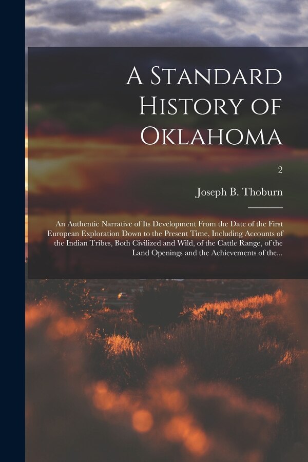 A Standard History of Oklahoma; an Authentic Narrative of Its Development From the Date of the First European Exploration Down to the